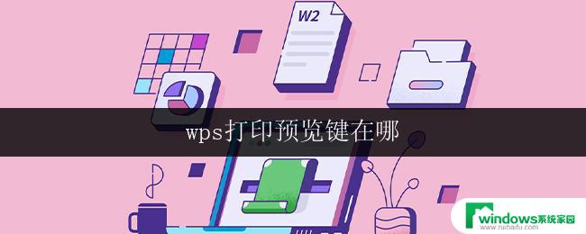 wps打印预览键在哪 如何在wps中找到打印预览键